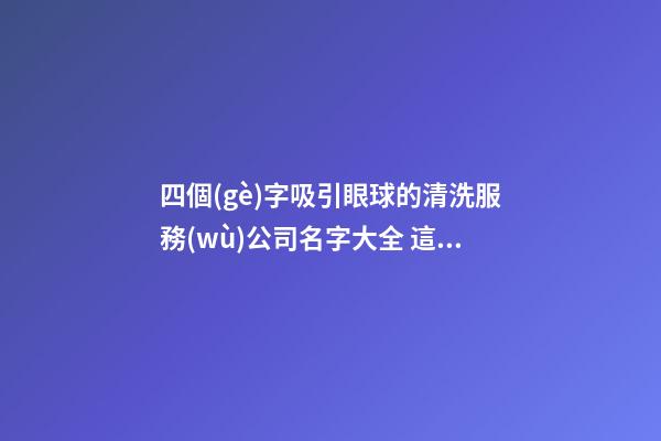 四個(gè)字吸引眼球的清洗服務(wù)公司名字大全 這些合適推薦